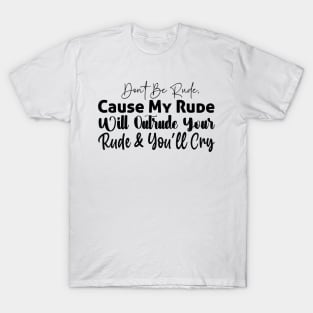 Don’t be rude cause my rude will outrude your rude and and you’ll cry T-Shirt